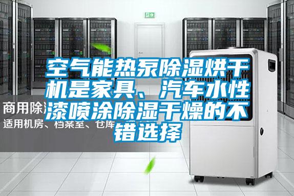 空氣能熱泵除濕烘干機(jī)是家具、汽車水性漆噴涂除濕干燥的不錯(cuò)選擇