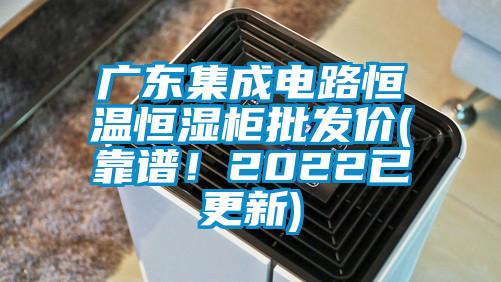 廣東集成電路恒溫恒濕柜批發(fā)價(jià)(靠譜！2022已更新)