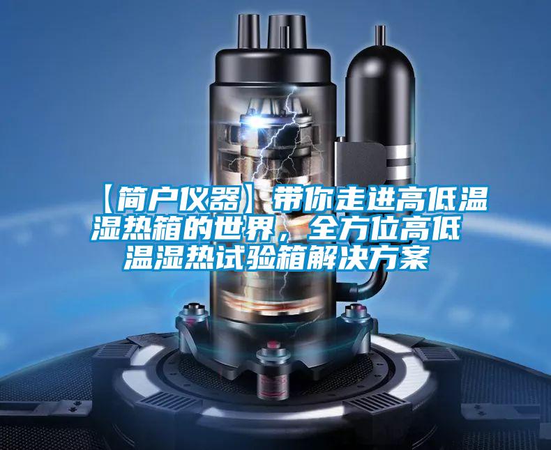 【簡(jiǎn)戶儀器】帶你走進(jìn)高低溫濕熱箱的世界，全方位高低溫濕熱試驗(yàn)箱解決方案