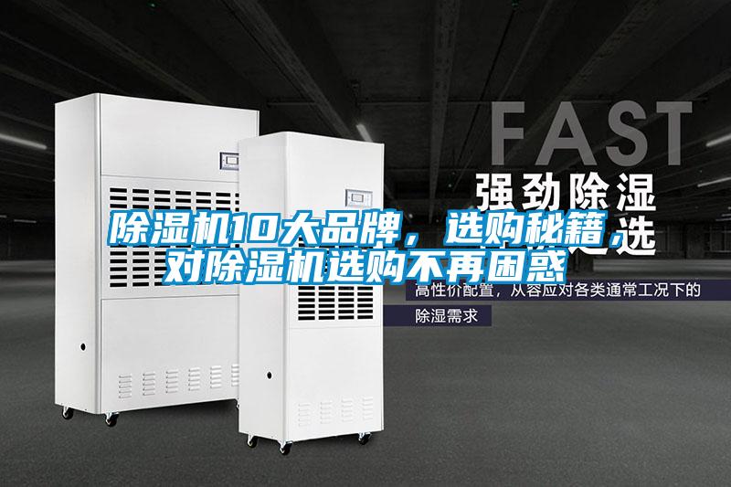 除濕機(jī)10大品牌，選購(gòu)秘籍，對(duì)除濕機(jī)選購(gòu)不再困惑