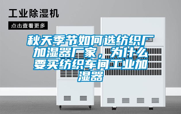 秋天季節(jié)如何選紡織廠加濕器廠家，為什么要買紡織車間工業(yè)加濕器