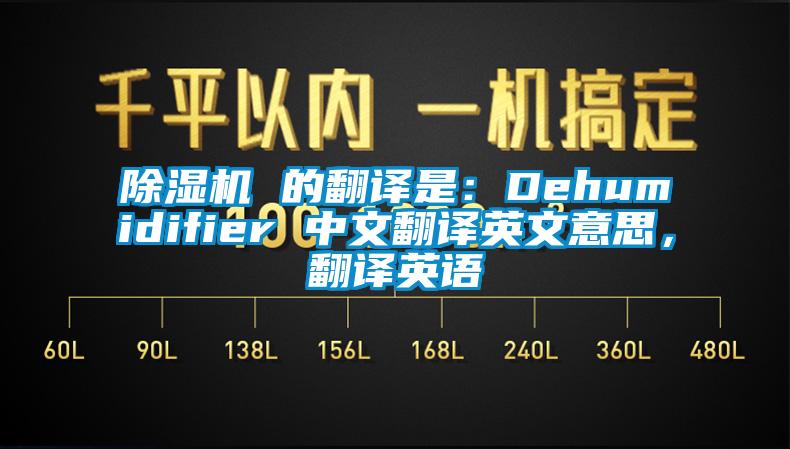 除濕機(jī) 的翻譯是：Dehumidifier 中文翻譯英文意思，翻譯英語