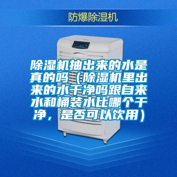 除濕機抽出來的水是真的嗎（除濕機里出來的水干凈嗎跟自來水和桶裝水比哪個干凈，是否可以飲用）