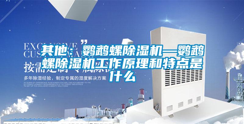 其他:鸚鵡螺除濕機(jī)—鸚鵡螺除濕機(jī)工作原理和特點(diǎn)是什么