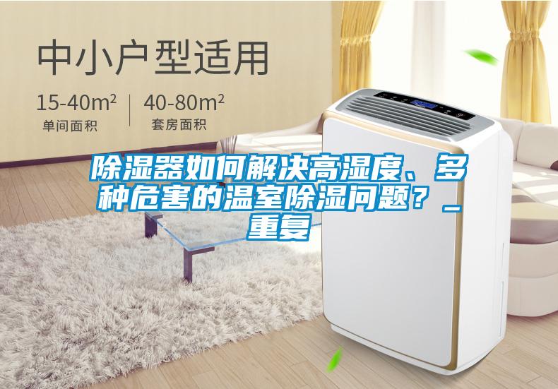 除濕器如何解決高濕度、多種危害的溫室除濕問題？_重復