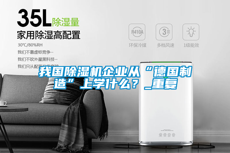 我國除濕機(jī)企業(yè)從“德國制造”上學(xué)什么？_重復(fù)