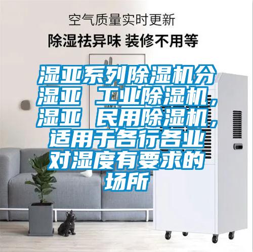 濕亞系列除濕機(jī)分濕亞 工業(yè)除濕機(jī)，濕亞 民用除濕機(jī)，適用于各行各業(yè)對(duì)濕度有要求的場(chǎng)所