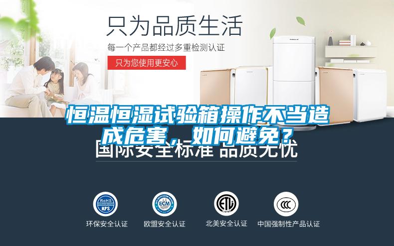 恒溫恒濕試驗箱操作不當(dāng)造成危害，如何避免？