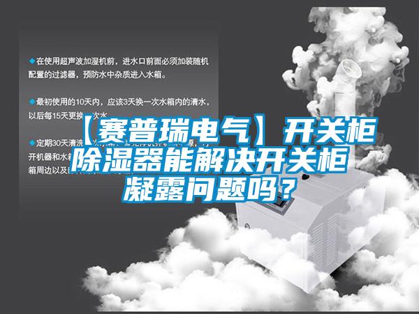 【賽普瑞電氣】開關柜除濕器能解決開關柜凝露問題嗎？
