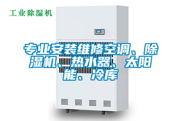 專業(yè)安裝維修空調(diào)、除濕機(jī)、熱水器、太陽能、冷庫