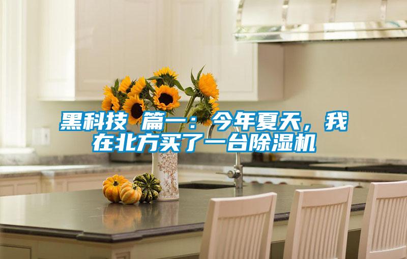 黑科技 篇一：今年夏天，我在北方買(mǎi)了一臺(tái)除濕機(jī)