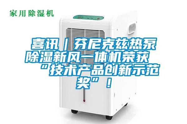 喜訊｜芬尼克茲熱泵除濕新風(fēng)一體機(jī)榮獲“技術(shù)產(chǎn)品創(chuàng)新示范獎”！