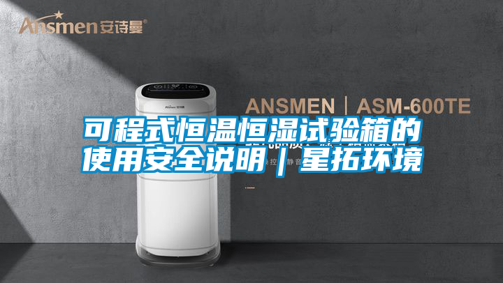 可程式恒溫恒濕試驗箱的使用安全說明|星拓環(huán)境