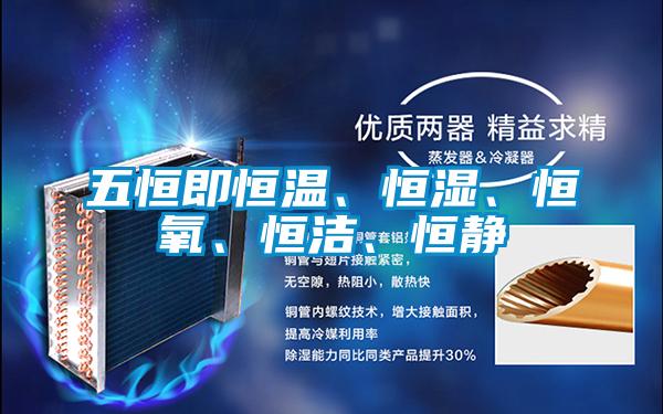 五恒即恒溫、恒濕、恒氧、恒潔、恒靜