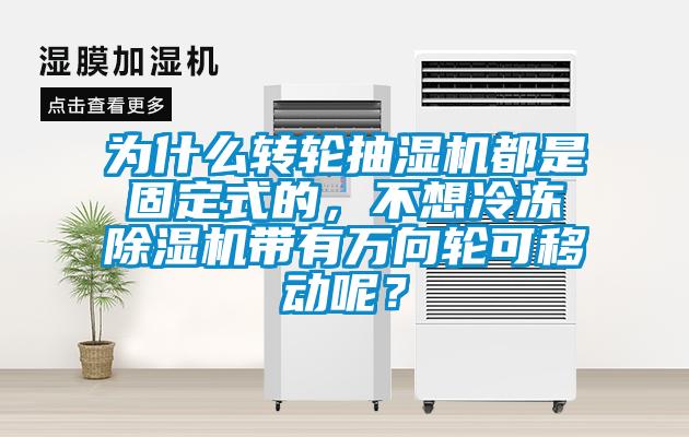 為什么轉(zhuǎn)輪抽濕機(jī)都是固定式的，不想冷凍除濕機(jī)帶有萬向輪可移動(dòng)呢？