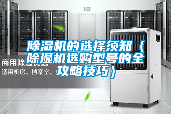 除濕機(jī)的選擇須知(除濕機(jī)選購型號(hào)的全攻略技巧)