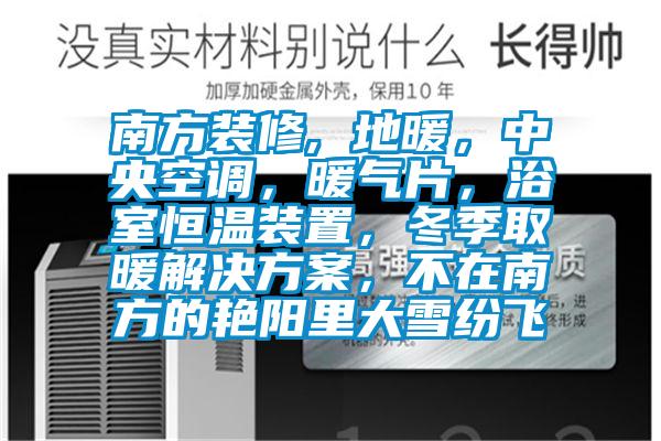 南方裝修, 地暖，中央空調(diào)，暖氣片，浴室恒溫裝置，冬季取暖解決方案，不在南方的艷陽里大雪紛飛