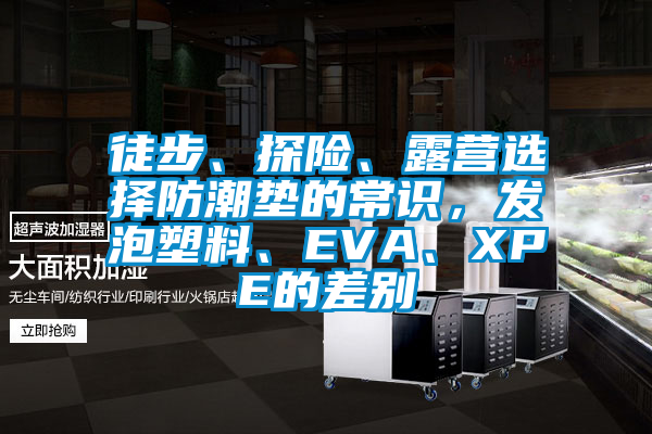 徒步、探險(xiǎn)、露營(yíng)選擇防潮墊的常識(shí)，發(fā)泡塑料、EVA、XPE的差別