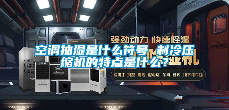 空調(diào)抽濕是什么符號 制冷壓縮機的特點是什么？