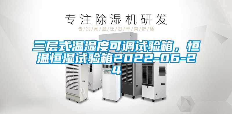 三層式溫濕度可調(diào)試驗(yàn)箱，恒溫恒濕試驗(yàn)箱2022-06-24