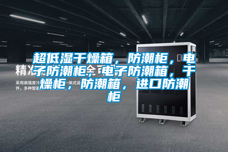 超低濕干燥箱，防潮柜，電子防潮柜，電子防潮箱，干燥柜，防潮箱，進(jìn)口防潮柜