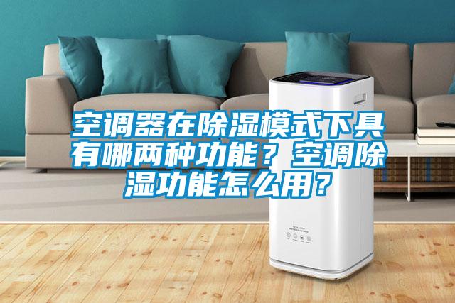 空調(diào)器在除濕模式下具有哪兩種功能？空調(diào)除濕功能怎么用？