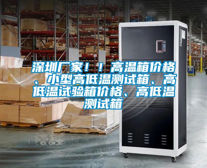 深圳廠家??！高溫箱價格、小型高低溫測試箱、高低溫試驗箱價格、高低溫測試箱