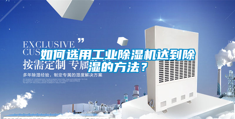 如何選用工業(yè)除濕機(jī)達(dá)到除濕的方法？
