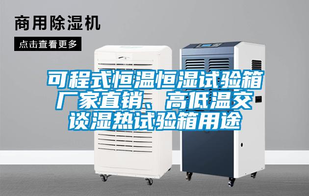 可程式恒溫恒濕試驗(yàn)箱廠家直銷、高低溫交談濕熱試驗(yàn)箱用途