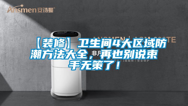 【裝修】衛(wèi)生間4大區(qū)域防潮方法大全，再也別說束手無策了！