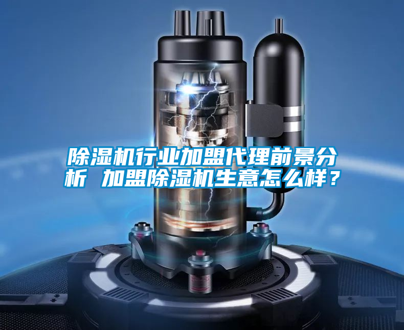 除濕機行業(yè)加盟代理前景分析 加盟除濕機生意怎么樣?