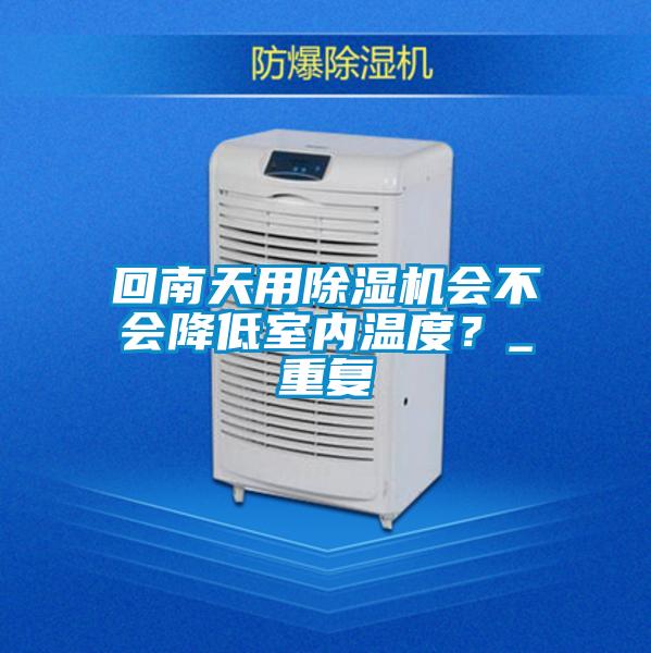 回南天用除濕機會不會降低室內(nèi)溫度?_重復(fù)