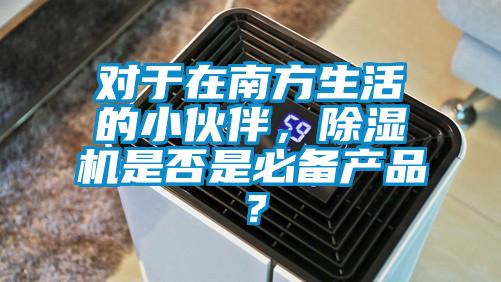 對于在南方生活的小伙伴，除濕機是否是必備產品？
