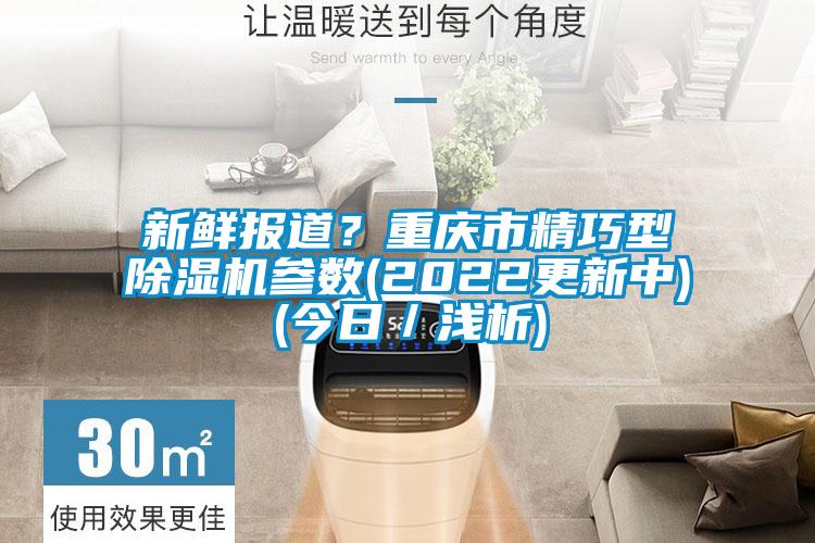 新鮮報道?重慶市精巧型除濕機(jī)參數(shù)(2022更新中)(今日/淺析)