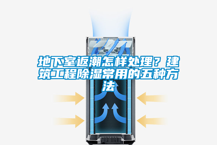地下室返潮怎樣處理？建筑工程除濕常用的五種方法