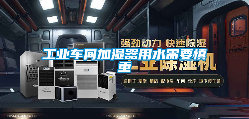 工業(yè)車(chē)間加濕器用水需要慎重