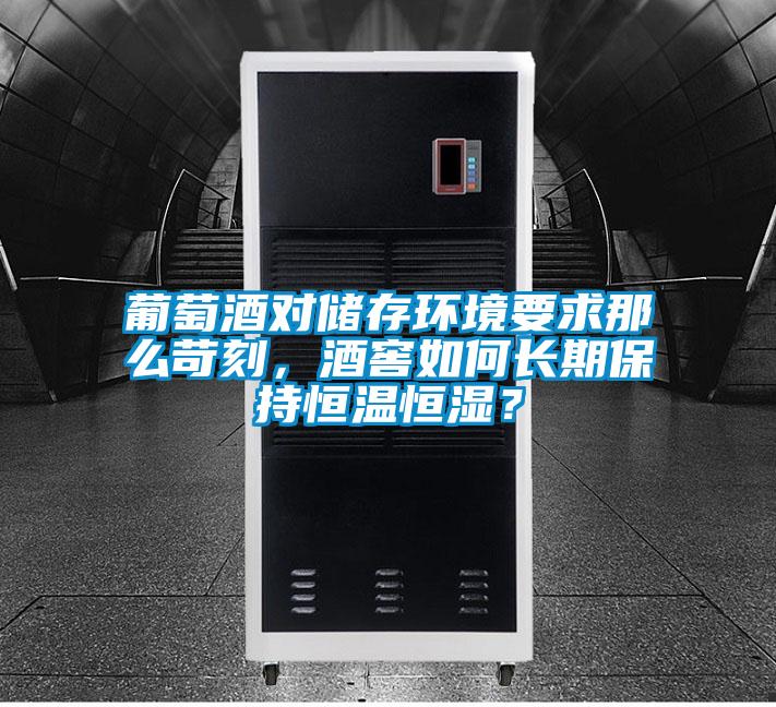 葡萄酒對(duì)儲(chǔ)存環(huán)境要求那么苛刻，酒窖如何長(zhǎng)期保持恒溫恒濕？