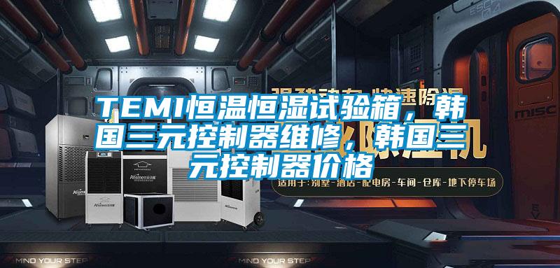 TEMI恒溫恒濕試驗(yàn)箱，韓國(guó)三元控制器維修，韓國(guó)三元控制器價(jià)格