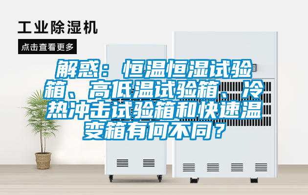 解惑：恒溫恒濕試驗箱、高低溫試驗箱、冷熱沖擊試驗箱和快速溫變箱有何不同？