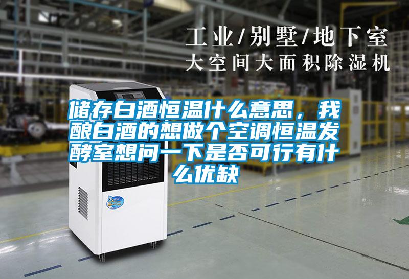 儲(chǔ)存白酒恒溫什么意思，我釀白酒的想做個(gè)空調(diào)恒溫發(fā)酵室想問(wèn)一下是否可行有什么優(yōu)缺