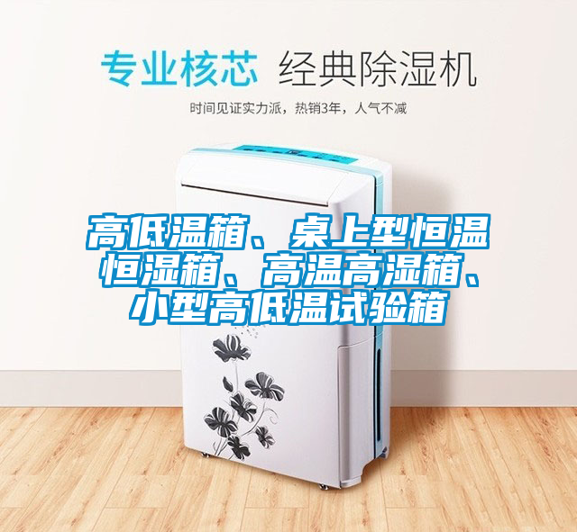高低溫箱、桌上型恒溫恒濕箱、高溫高濕箱、小型高低溫試驗(yàn)箱