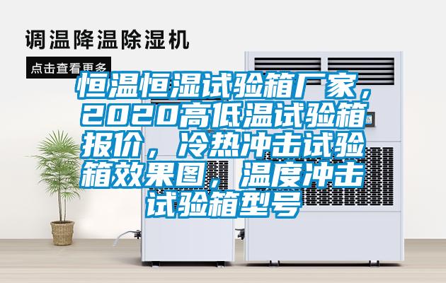 恒溫恒濕試驗箱廠家，2020高低溫試驗箱報價，冷熱沖擊試驗箱效果圖，溫度沖擊試驗箱型號
