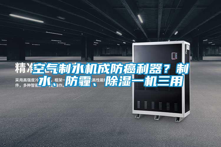 空氣制水機成防癌利器？制水、防霾、除濕一機三用