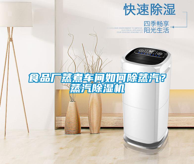 食品廠蒸煮車間如何除蒸汽？蒸汽除濕機(jī)
