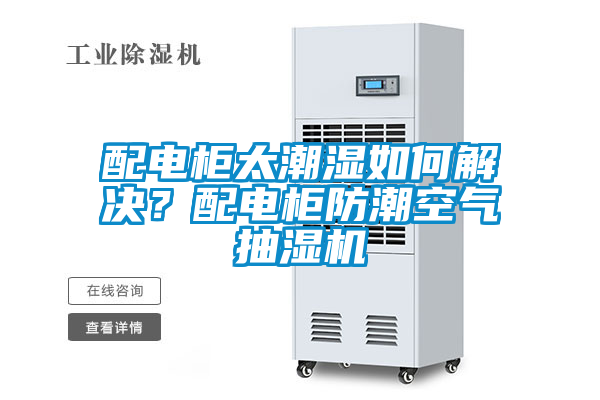 配電柜太潮濕如何解決？配電柜防潮空氣抽濕機(jī)