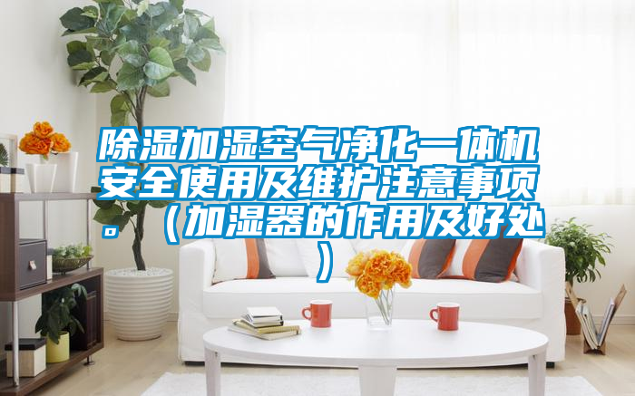 除濕加濕空氣凈化一體機(jī)安全使用及維護(hù)注意事項(xiàng)。（加濕器的作用及好處）