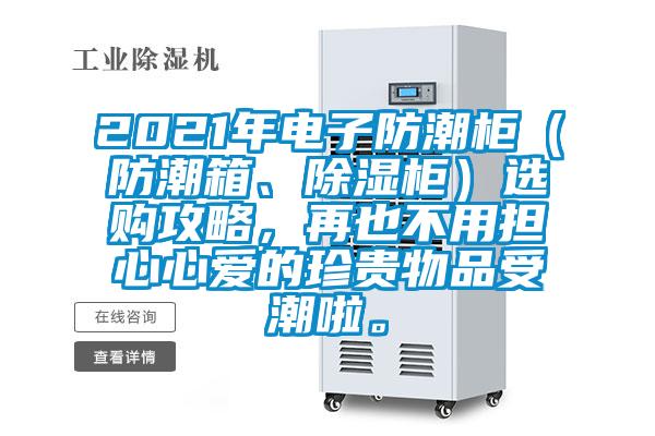 2021年電子防潮柜（防潮箱、除濕柜）選購攻略，再也不用擔(dān)心心愛的珍貴物品受潮啦。