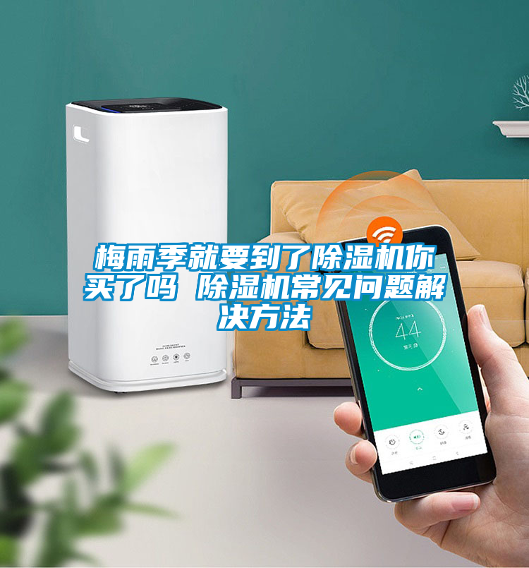 梅雨季就要到了除濕機(jī)你買了嗎 除濕機(jī)常見(jiàn)問(wèn)題解決方法