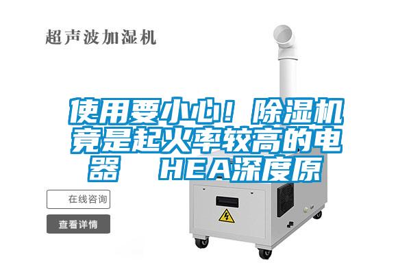 使用要小心！除濕機(jī)竟是起火率較高的電器  HEA深度原