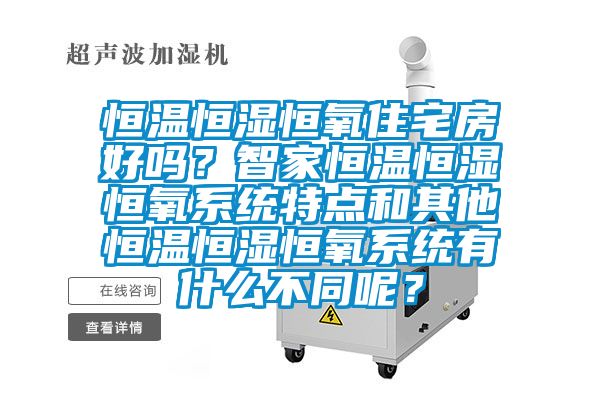 恒溫恒濕恒氧住宅房好嗎？智家恒溫恒濕恒氧系統(tǒng)特點(diǎn)和其他恒溫恒濕恒氧系統(tǒng)有什么不同呢？